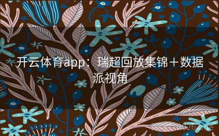 开云体育app:瑞超回放集锦+数据派视角 第2张 开云体育app:瑞超回放集锦+数据派视角 第2张