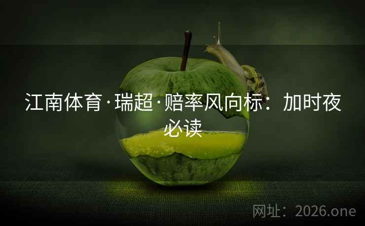 江南体育·瑞超·赔率风向标:加时夜必读 第2张 江南体育·瑞超·赔率风向标:加时夜必读 第2张