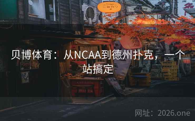 贝博体育:从NCAA到德州扑克,一个站搞定 第2张 贝博体育:从NCAA到德州扑克,一个站搞定 第2张