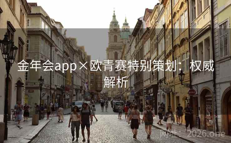 金年会app×欧青赛特别策划：权威解析