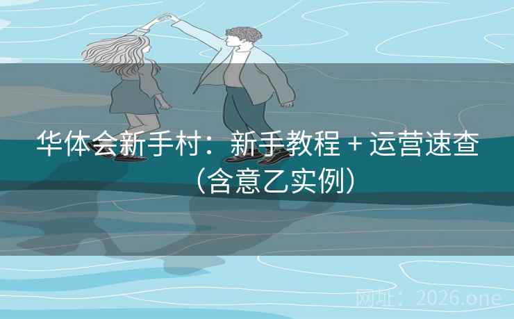 华体会新手村:新手教程 + 运营速查(含意乙实例) 第2张 华体会新手村:新手教程 + 运营速查(含意乙实例) 第2张