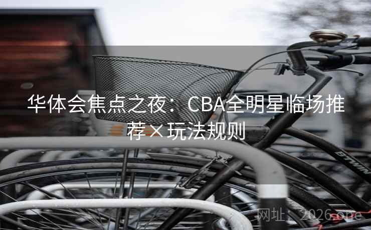 华体会焦点之夜：CBA全明星临场推荐×玩法规则