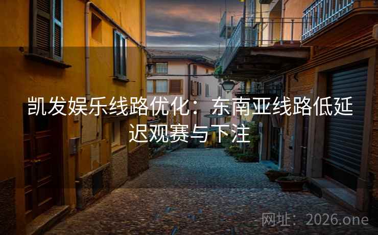 凯发娱乐线路优化:东南亚线路低延迟观赛与下注 第2张 凯发娱乐线路优化:东南亚线路低延迟观赛与下注 第2张