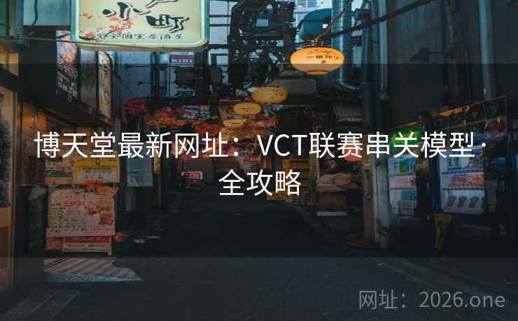 博天堂最新网址:VCT联赛串关模型·全攻略 第1张 博天堂最新网址:VCT联赛串关模型·全攻略 第1张