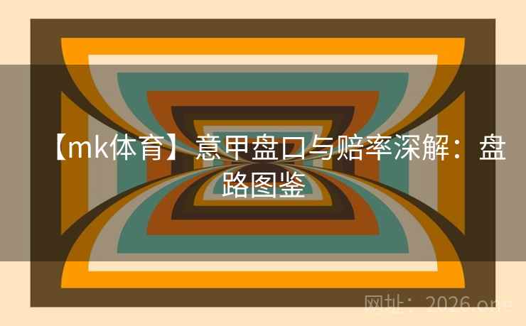 【mk体育】意甲盘口与赔率深解：盘路图鉴