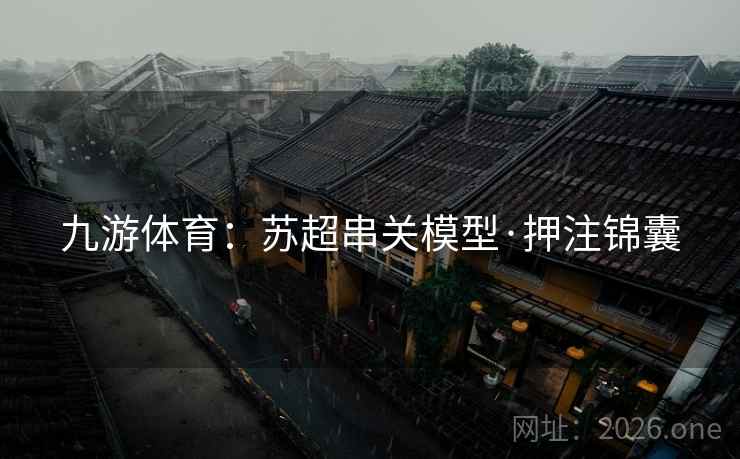 九游体育:苏超串关模型·押注锦囊 第1张 九游体育:苏超串关模型·押注锦囊 第1张