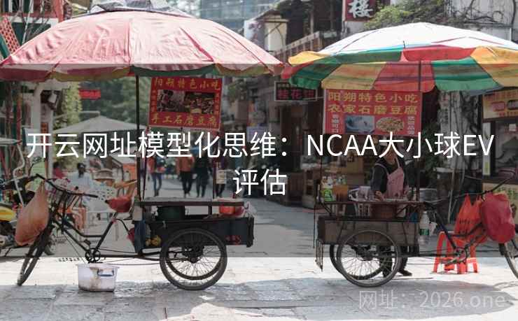开云网址模型化思维:NCAA大小球EV评估 第2张 开云网址模型化思维:NCAA大小球EV评估 第2张