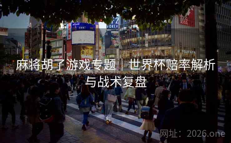 麻将胡了游戏专题｜世界杯赔率解析与战术复盘  第2张