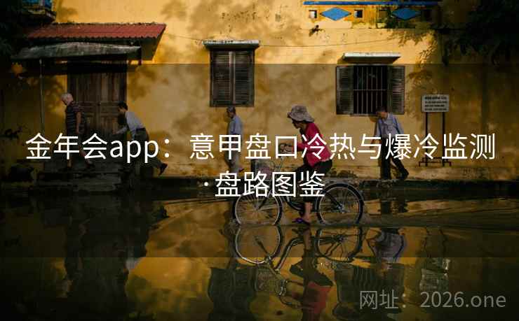 金年会app:意甲盘口冷热与爆冷监测·盘路图鉴 第2张 金年会app:意甲盘口冷热与爆冷监测·盘路图鉴 第2张