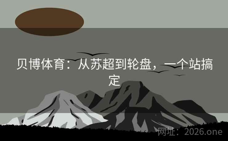 贝博体育：从苏超到轮盘，一个站搞定