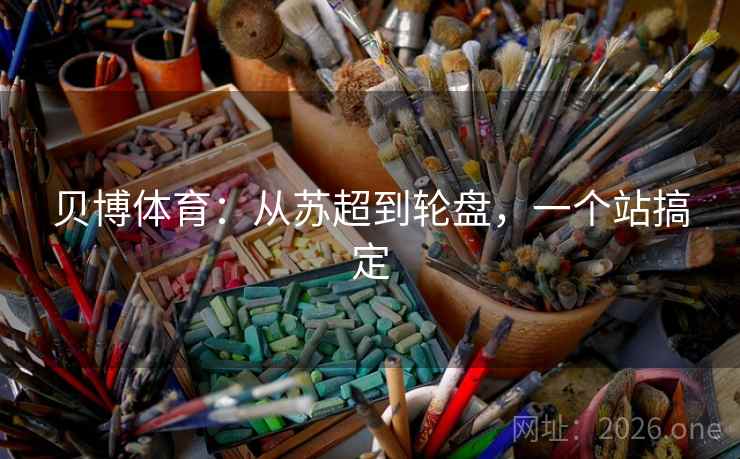 贝博体育:从苏超到轮盘,一个站搞定 第2张 贝博体育:从苏超到轮盘,一个站搞定 第2张