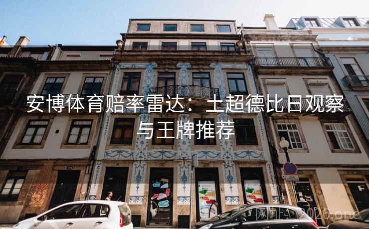 安博体育赔率雷达:土超德比日观察与王牌推荐 第2张 安博体育赔率雷达:土超德比日观察与王牌推荐 第2张