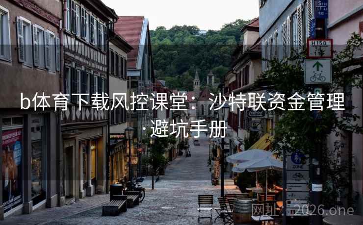 b体育下载风控课堂：沙特联资金管理·避坑手册