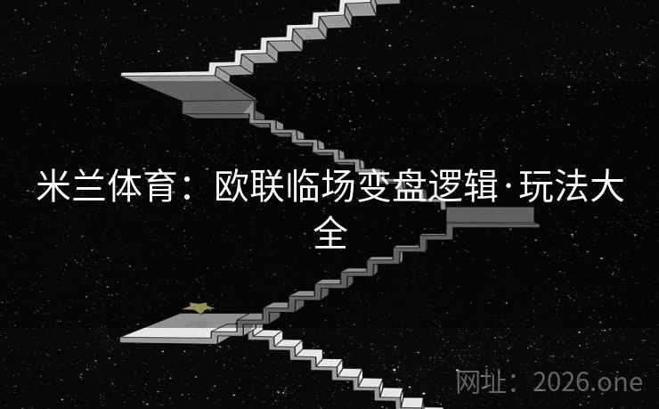 米兰体育:欧联临场变盘逻辑·玩法大全 第2张 米兰体育:欧联临场变盘逻辑·玩法大全 第2张