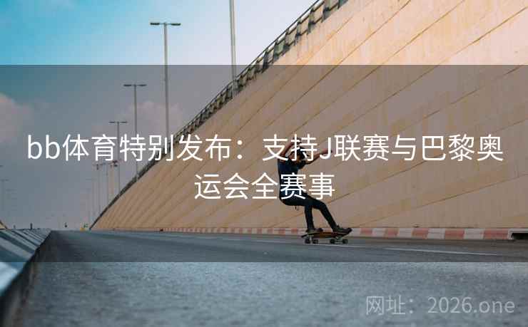 bb体育特别发布：支持J联赛与巴黎奥运会全赛事  第2张