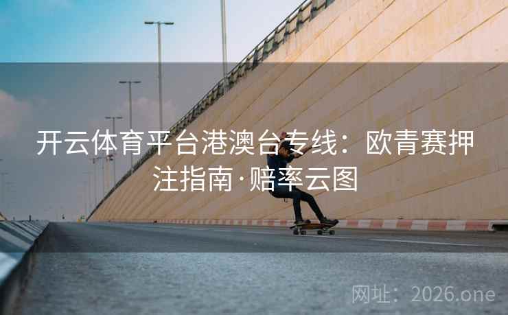 开云体育平台港澳台专线：欧青赛押注指南·赔率云图  第2张
