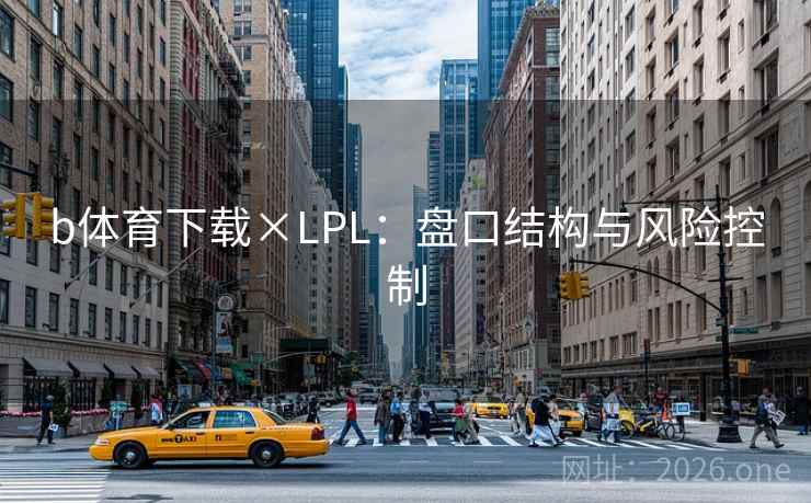b体育下载×LPL:盘口结构与风险控制 第2张 b体育下载×LPL:盘口结构与风险控制 第2张