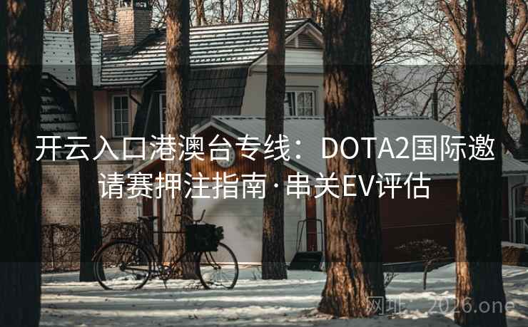 开云入口港澳台专线:DOTA2国际邀请赛押注指南·串关EV评估 第2张 开云入口港澳台专线:DOTA2国际邀请赛押注指南·串关EV评估 第2张