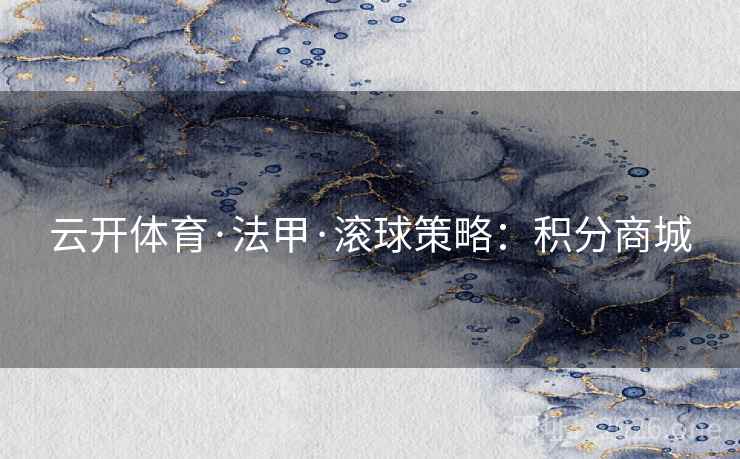 云开体育·法甲·滚球策略：积分商城
