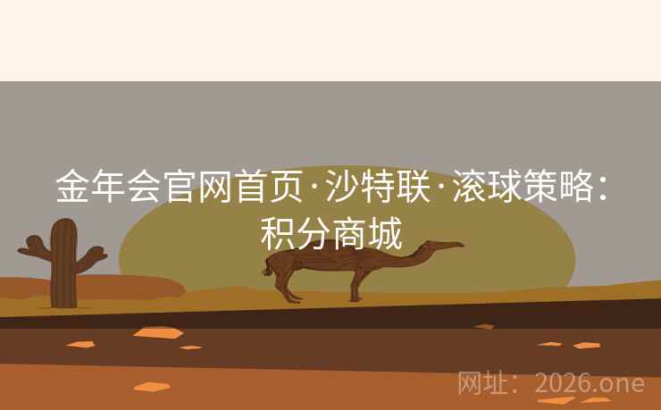 金年会官网首页·沙特联·滚球策略：积分商城