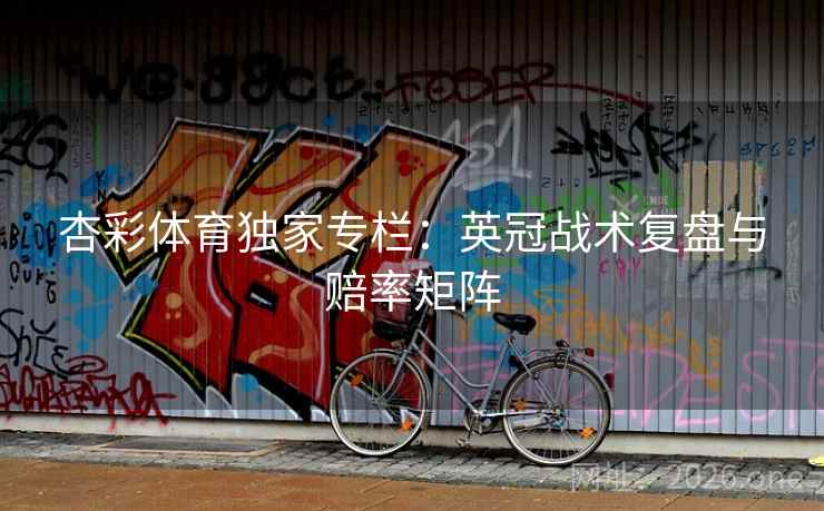 杏彩体育独家专栏：英冠战术复盘与赔率矩阵