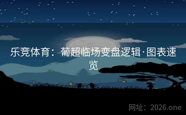 乐竞体育：葡超临场变盘逻辑·图表速览