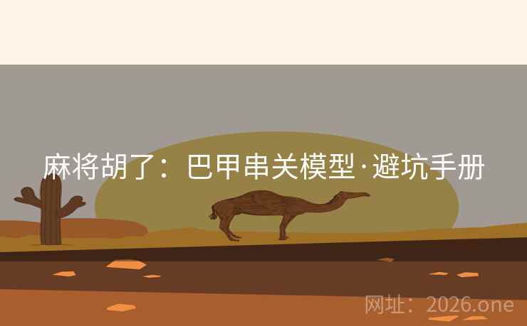 麻将胡了：巴甲串关模型·避坑手册