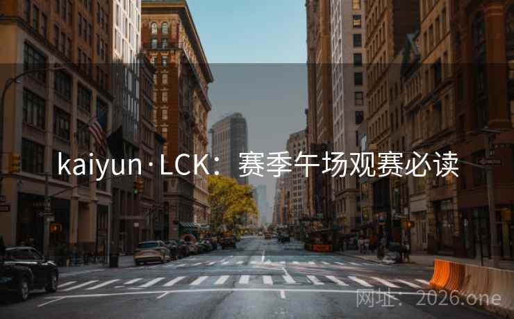 kaiyun·LCK：赛季午场观赛必读