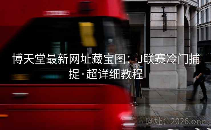 博天堂最新网址藏宝图:J联赛冷门捕捉·超详细教程 第2张 博天堂最新网址藏宝图:J联赛冷门捕捉·超详细教程 第2张