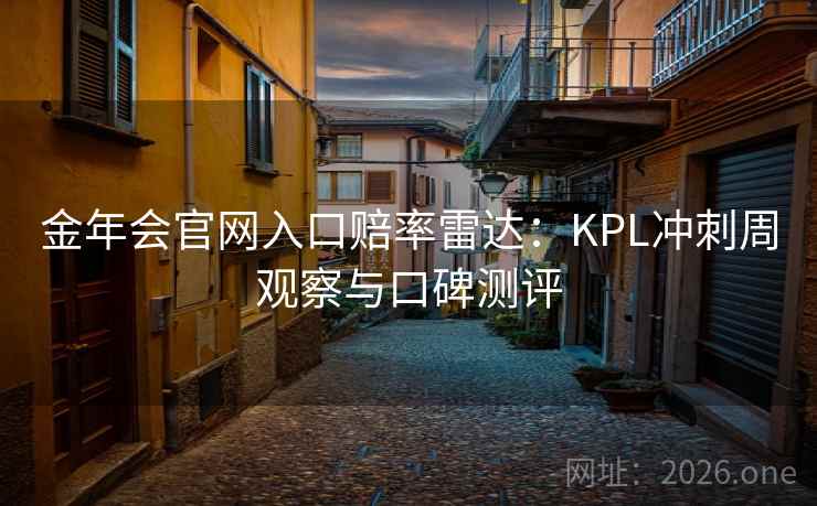 金年会官网入口赔率雷达:KPL冲刺周观察与口碑测评 第2张 金年会官网入口赔率雷达:KPL冲刺周观察与口碑测评 第2张