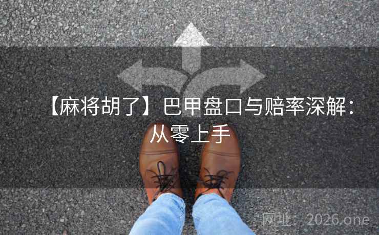 【麻将胡了】巴甲盘口与赔率深解：从零上手