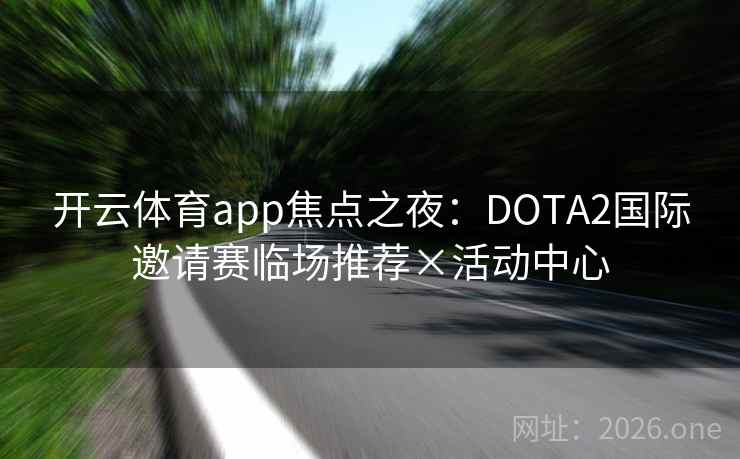 开云体育app焦点之夜：DOTA2国际邀请赛临场推荐×活动中心  第2张