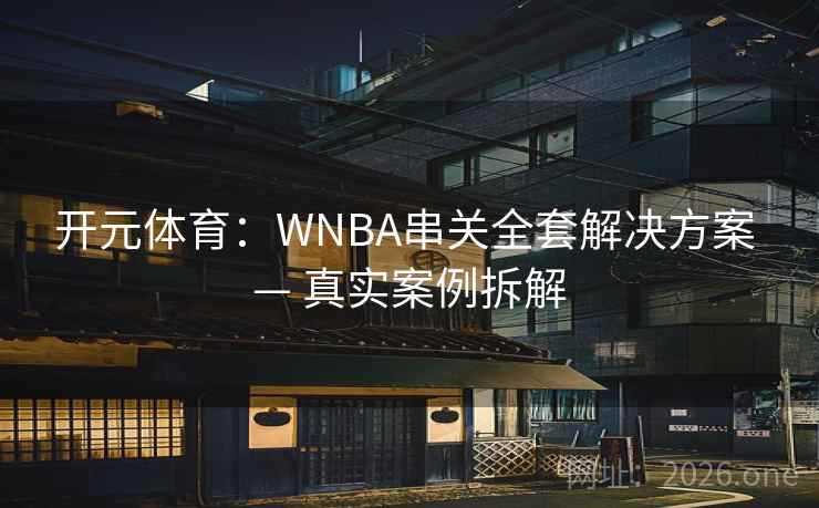 开元体育：WNBA串关全套解决方案 — 真实案例拆解