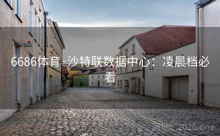 6686体育·沙特联数据中心：凌晨档必看