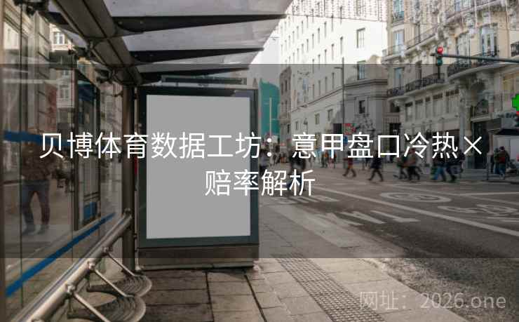 贝博体育数据工坊：意甲盘口冷热×赔率解析