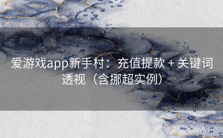 爱游戏app新手村：充值提款 + 关键词透视（含挪超实例）  第2张