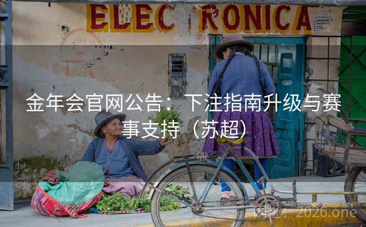 金年会官网公告：下注指南升级与赛事支持（苏超）