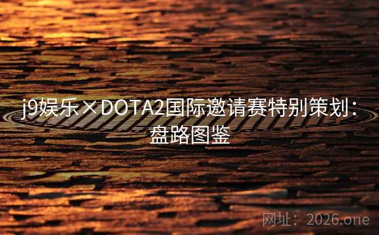 j9娱乐×DOTA2国际邀请赛特别策划:盘路图鉴 第2张 j9娱乐×DOTA2国际邀请赛特别策划:盘路图鉴 第2张